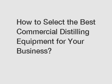 How to Select the Best Commercial Distilling Equipment for Your Business?