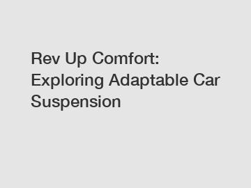 Rev Up Comfort: Exploring Adaptable Car Suspension