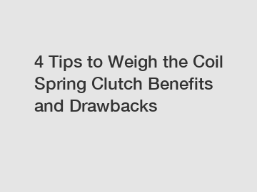 4 Tips to Weigh the Coil Spring Clutch Benefits and Drawbacks