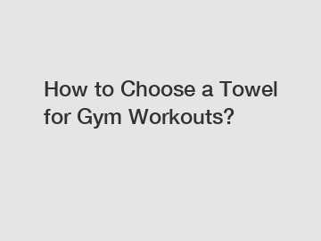 How to Choose a Towel for Gym Workouts?