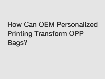 How Can OEM Personalized Printing Transform OPP Bags?