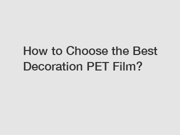 How to Choose the Best Decoration PET Film?