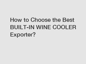 How to Choose the Best BUILT-IN WINE COOLER Exporter?