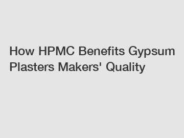 How HPMC Benefits Gypsum Plasters Makers' Quality