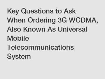 Key Questions to Ask When Ordering 3G WCDMA, Also Known As Universal Mobile Telecommunications System