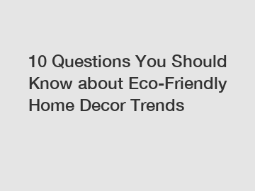 10 Questions You Should Know about Eco-Friendly Home Decor Trends
