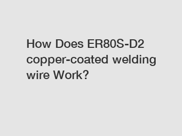 How Does ER80S-D2 copper-coated welding wire Work?