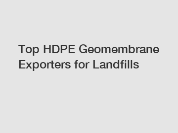 Top HDPE Geomembrane Exporters for Landfills