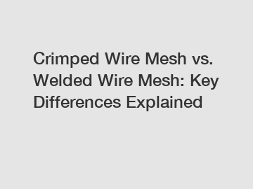 Crimped Wire Mesh vs. Welded Wire Mesh: Key Differences Explained