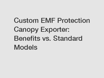 Custom EMF Protection Canopy Exporter: Benefits vs. Standard Models