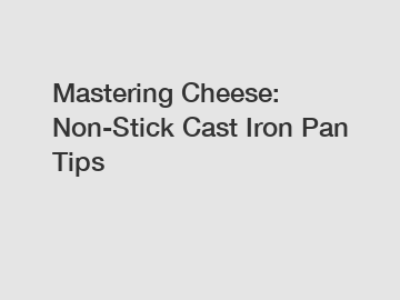 Mastering Cheese: Non-Stick Cast Iron Pan Tips