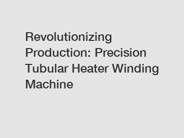 Revolutionizing Production: Precision Tubular Heater Winding Machine