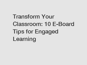 Transform Your Classroom: 10 E-Board Tips for Engaged Learning