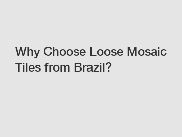 Why Choose Loose Mosaic Tiles from Brazil?