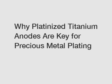 Why Platinized Titanium Anodes Are Key for Precious Metal Plating