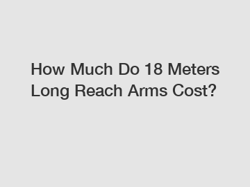 How Much Do 18 Meters Long Reach Arms Cost?