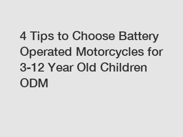 4 Tips to Choose Battery Operated Motorcycles for 3-12 Year Old Children ODM