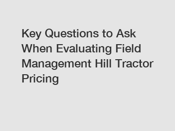 Key Questions to Ask When Evaluating Field Management Hill Tractor Pricing