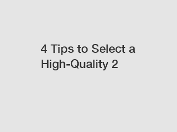 4 Tips to Select a High-Quality 2