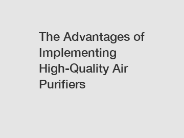 The Advantages of Implementing High-Quality Air Purifiers