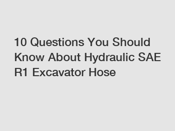 10 Questions You Should Know About Hydraulic SAE R1 Excavator Hose