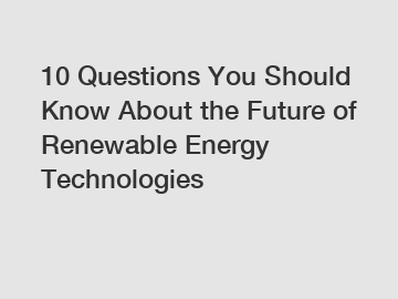 10 Questions You Should Know About the Future of Renewable Energy Technologies