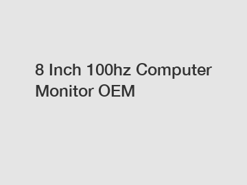 8 Inch 100hz Computer Monitor OEM