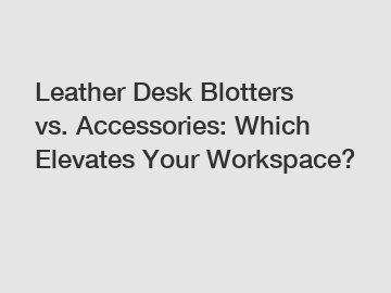 Leather Desk Blotters vs. Accessories: Which Elevates Your Workspace?