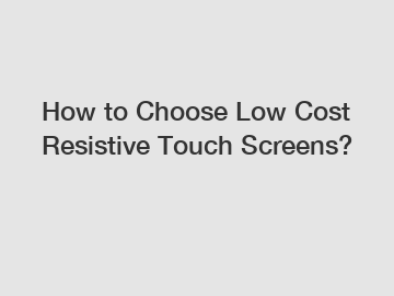 How to Choose Low Cost Resistive Touch Screens?