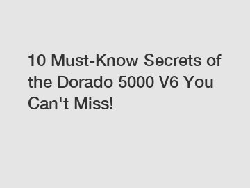 10 Must-Know Secrets of the Dorado 5000 V6 You Can't Miss!