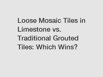Loose Mosaic Tiles in Limestone vs. Traditional Grouted Tiles: Which Wins?