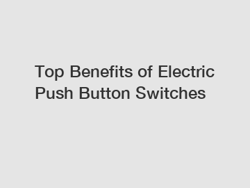 Top Benefits of Electric Push Button Switches
