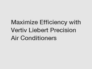 Maximize Efficiency with Vertiv Liebert Precision Air Conditioners