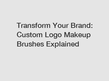 Transform Your Brand: Custom Logo Makeup Brushes Explained