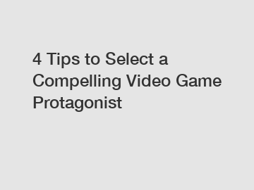 4 Tips to Select a Compelling Video Game Protagonist