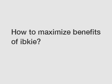 How to maximize benefits of ibkie?