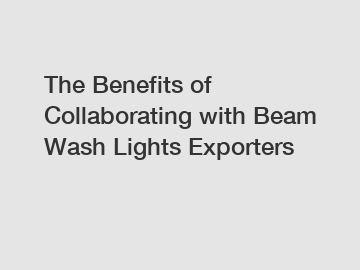 The Benefits of Collaborating with Beam Wash Lights Exporters