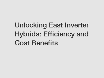 Unlocking East Inverter Hybrids: Efficiency and Cost Benefits