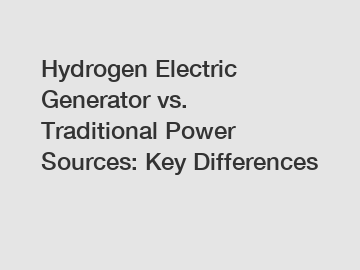 Hydrogen Electric Generator vs. Traditional Power Sources: Key Differences