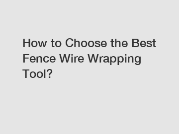 How to Choose the Best Fence Wire Wrapping Tool?