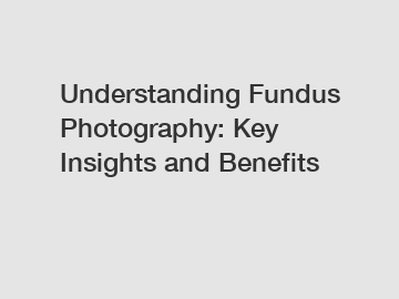 Understanding Fundus Photography: Key Insights and Benefits