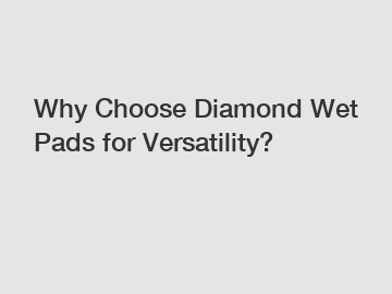 Why Choose Diamond Wet Pads for Versatility?