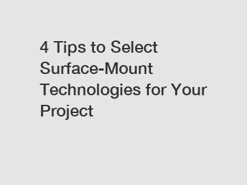 4 Tips to Select Surface-Mount Technologies for Your Project