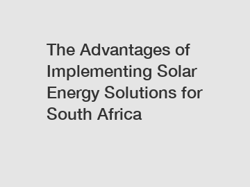 The Advantages of Implementing Solar Energy Solutions for South Africa