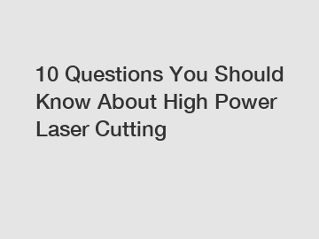 10 Questions You Should Know About High Power Laser Cutting