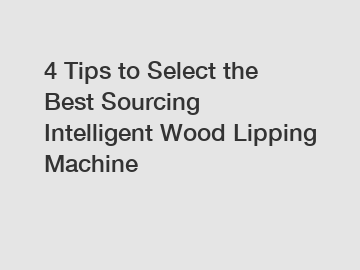 4 Tips to Select the Best Sourcing Intelligent Wood Lipping Machine