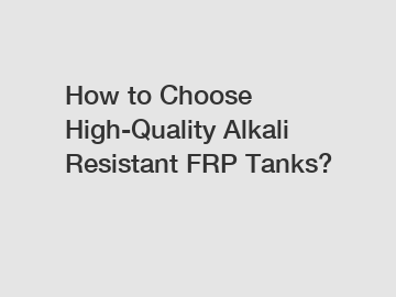 How to Choose High-Quality Alkali Resistant FRP Tanks?