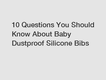 10 Questions You Should Know About Baby Dustproof Silicone Bibs