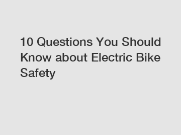 10 Questions You Should Know about Electric Bike Safety