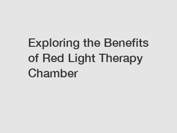 Exploring the Benefits of Red Light Therapy Chamber